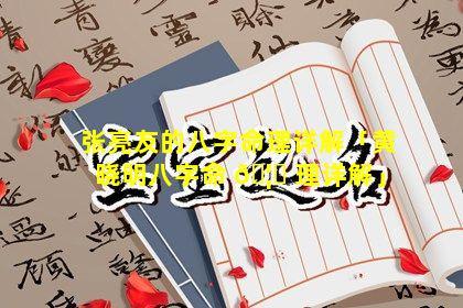 张亮友的八字命理详解「黄晓明八字命 🦅 理详解」